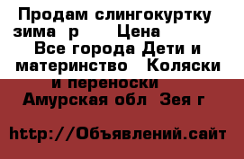 Продам слингокуртку, зима, р.46 › Цена ­ 4 000 - Все города Дети и материнство » Коляски и переноски   . Амурская обл.,Зея г.